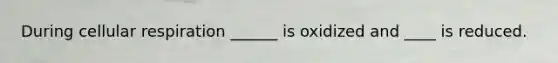 During <a href='https://www.questionai.com/knowledge/k1IqNYBAJw-cellular-respiration' class='anchor-knowledge'>cellular respiration</a> ______ is oxidized and ____ is reduced.