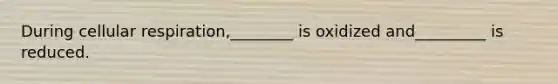 During <a href='https://www.questionai.com/knowledge/k1IqNYBAJw-cellular-respiration' class='anchor-knowledge'>cellular respiration</a>,________ is oxidized and_________ is reduced.