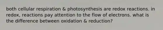 both cellular respiration & photosynthesis are redox reactions. in redox, reactions pay attention to the flow of electrons. what is the difference between oxidation & reduction?