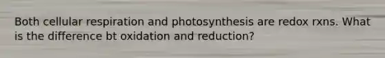 Both <a href='https://www.questionai.com/knowledge/k1IqNYBAJw-cellular-respiration' class='anchor-knowledge'>cellular respiration</a> and photosynthesis are redox rxns. What is the difference bt oxidation and reduction?