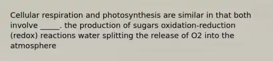 <a href='https://www.questionai.com/knowledge/k1IqNYBAJw-cellular-respiration' class='anchor-knowledge'>cellular respiration</a> and photosynthesis are similar in that both involve _____. the production of sugars oxidation-reduction (redox) reactions water splitting the release of O2 into the atmosphere