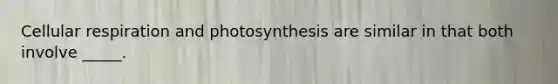 <a href='https://www.questionai.com/knowledge/k1IqNYBAJw-cellular-respiration' class='anchor-knowledge'>cellular respiration</a> and photosynthesis are similar in that both involve _____.