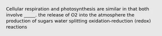 <a href='https://www.questionai.com/knowledge/k1IqNYBAJw-cellular-respiration' class='anchor-knowledge'>cellular respiration</a> and photosynthesis are similar in that both involve _____. the release of O2 into the atmosphere the production of sugars water splitting oxidation-reduction (redox) reactions