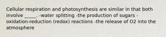 Cellular respiration and photosynthesis are similar in that both involve _____. -water splitting -the production of sugars -oxidation-reduction (redox) reactions -the release of O2 into the atmosphere