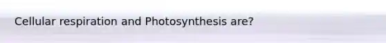 Cellular respiration and Photosynthesis are?