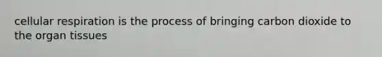 cellular respiration is the process of bringing carbon dioxide to the organ tissues