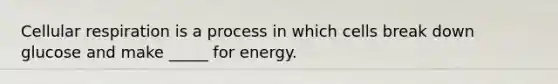 Cellular respiration is a process in which cells break down glucose and make _____ for energy.