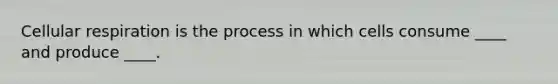 Cellular respiration is the process in which cells consume ____ and produce ____.