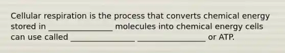 Cellular respiration is the process that converts chemical energy stored in ________________ molecules into chemical energy cells can use called ________________ _________________ or ATP.