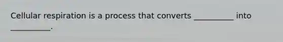 Cellular respiration is a process that converts __________ into __________.