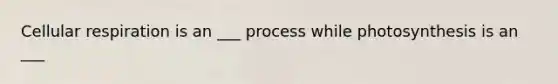 Cellular respiration is an ___ process while photosynthesis is an ___