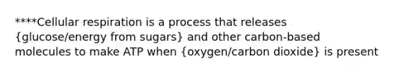 ****Cellular respiration is a process that releases (glucose/energy from sugars) and other carbon-based molecules to make ATP when (oxygen/carbon dioxide) is present