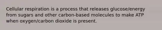 <a href='https://www.questionai.com/knowledge/k1IqNYBAJw-cellular-respiration' class='anchor-knowledge'>cellular respiration</a> is a process that releases glucose/energy from sugars and other carbon-based molecules to make ATP when oxygen/carbon dioxide is present.