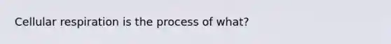 Cellular respiration is the process of what?