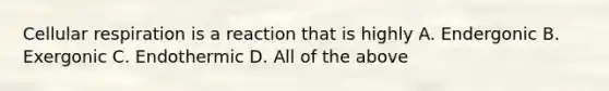 Cellular respiration is a reaction that is highly A. Endergonic B. Exergonic C. Endothermic D. All of the above