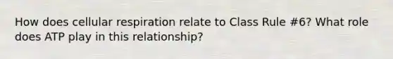 How does cellular respiration relate to Class Rule #6? What role does ATP play in this relationship?