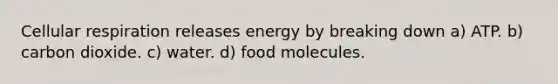 <a href='https://www.questionai.com/knowledge/k1IqNYBAJw-cellular-respiration' class='anchor-knowledge'>cellular respiration</a> releases energy by breaking down a) ATP. b) carbon dioxide. c) water. d) food molecules.