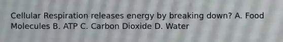 Cellular Respiration releases energy by breaking down? A. Food Molecules B. ATP C. Carbon Dioxide D. Water