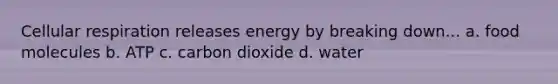 <a href='https://www.questionai.com/knowledge/k1IqNYBAJw-cellular-respiration' class='anchor-knowledge'>cellular respiration</a> releases energy by breaking down... a. food molecules b. ATP c. carbon dioxide d. water