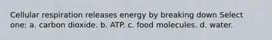 <a href='https://www.questionai.com/knowledge/k1IqNYBAJw-cellular-respiration' class='anchor-knowledge'>cellular respiration</a> releases energy by breaking down Select one: a. carbon dioxide. b. ATP. c. food molecules. d. water.