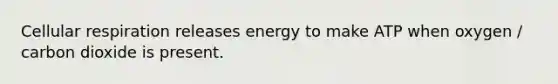 Cellular respiration releases energy to make ATP when oxygen / carbon dioxide is present.