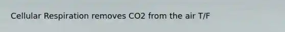 Cellular Respiration removes CO2 from the air T/F