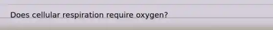 Does cellular respiration require oxygen?