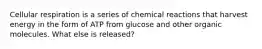 Cellular respiration is a series of chemical reactions that harvest energy in the form of ATP from glucose and other organic molecules. What else is released?