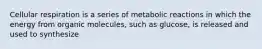 Cellular respiration is a series of metabolic reactions in which the energy from organic molecules, such as glucose, is released and used to synthesize