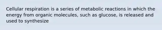 Cellular respiration is a series of metabolic reactions in which the energy from organic molecules, such as glucose, is released and used to synthesize