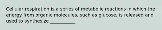 Cellular respiration is a series of metabolic reactions in which the energy from organic molecules, such as glucose, is released and used to synthesize ___________