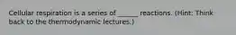 Cellular respiration is a series of ______ reactions. (Hint: Think back to the thermodynamic lectures.)