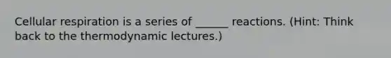 Cellular respiration is a series of ______ reactions. (Hint: Think back to the thermodynamic lectures.)