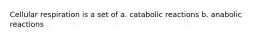 Cellular respiration is a set of a. catabolic reactions b. anabolic reactions