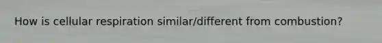 How is <a href='https://www.questionai.com/knowledge/k1IqNYBAJw-cellular-respiration' class='anchor-knowledge'>cellular respiration</a> similar/different from combustion?