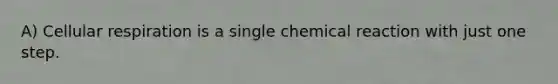 A) Cellular respiration is a single chemical reaction with just one step.