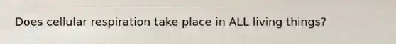 Does <a href='https://www.questionai.com/knowledge/k1IqNYBAJw-cellular-respiration' class='anchor-knowledge'>cellular respiration</a> take place in ALL living things?