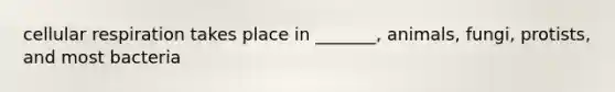 cellular respiration takes place in _______, animals, fungi, protists, and most bacteria