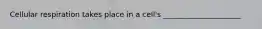 Cellular respiration takes place in a cell's _____________________