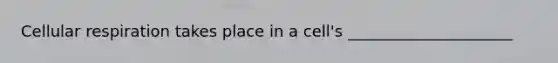 Cellular respiration takes place in a cell's _____________________