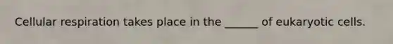 Cellular respiration takes place in the ______ of eukaryotic cells.