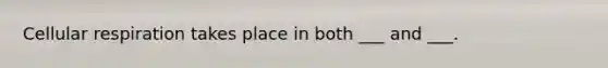 Cellular respiration takes place in both ___ and ___.