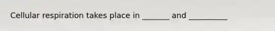 Cellular respiration takes place in _______ and __________