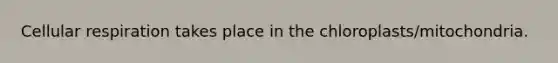 Cellular respiration takes place in the chloroplasts/mitochondria.