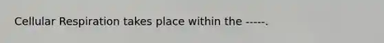 Cellular Respiration takes place within the -----.