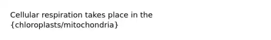 Cellular respiration takes place in the (chloroplasts/mitochondria)