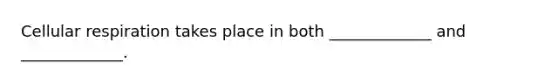 Cellular respiration takes place in both _____________ and _____________.