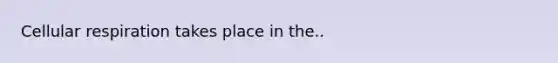 Cellular respiration takes place in the..