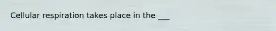 Cellular respiration takes place in the ___
