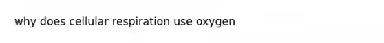 why does <a href='https://www.questionai.com/knowledge/k1IqNYBAJw-cellular-respiration' class='anchor-knowledge'>cellular respiration</a> use oxygen